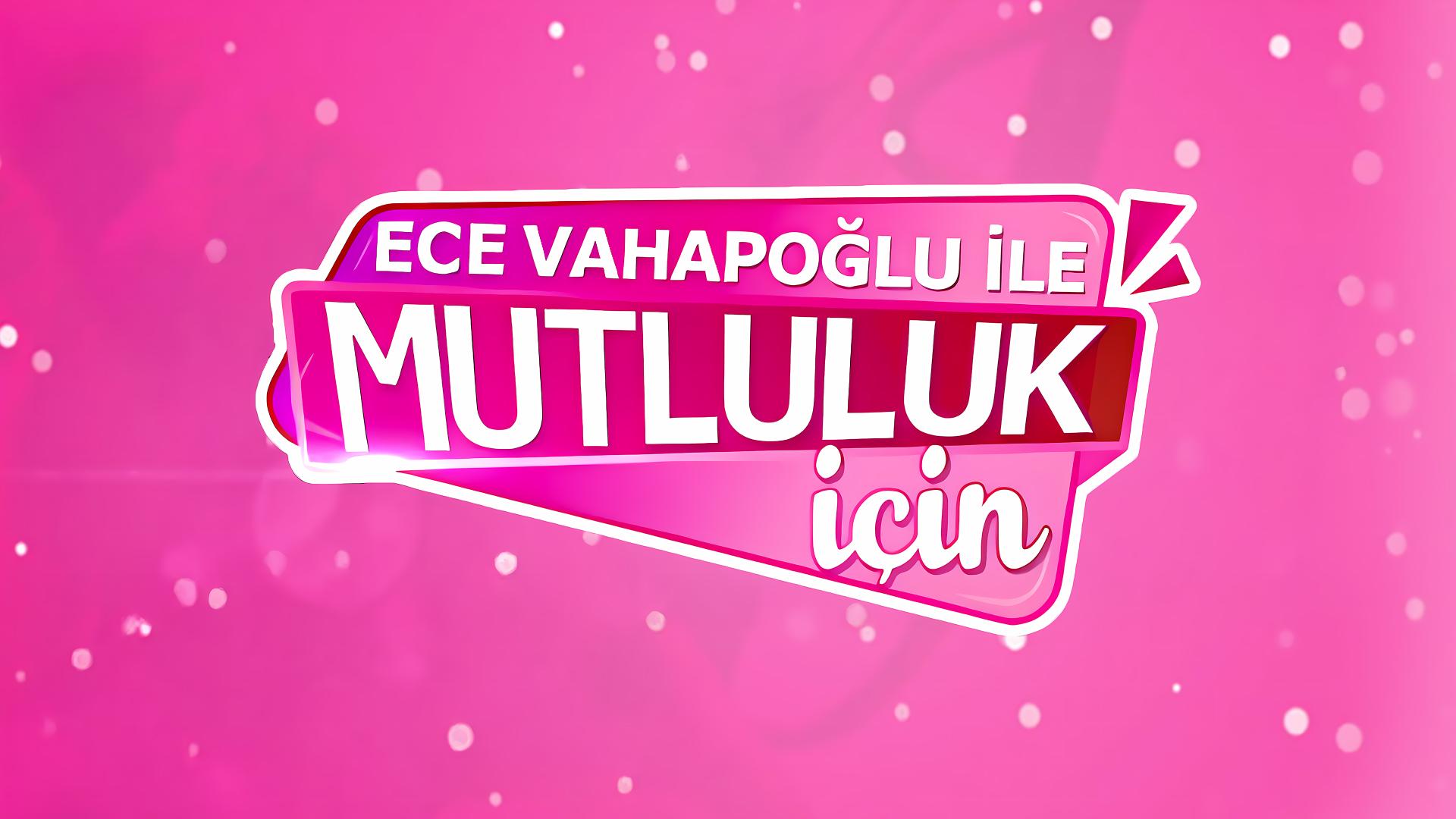 Ece Vahapoğlu ile Mutluluk İçin